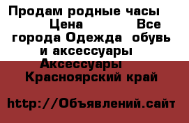 Продам родные часы Casio. › Цена ­ 5 000 - Все города Одежда, обувь и аксессуары » Аксессуары   . Красноярский край